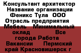 Консультант-архитектор › Название организации ­ Феникс Тула, ООО › Отрасль предприятия ­ Мебель › Минимальный оклад ­ 20 000 - Все города Работа » Вакансии   . Пермский край,Красновишерск г.